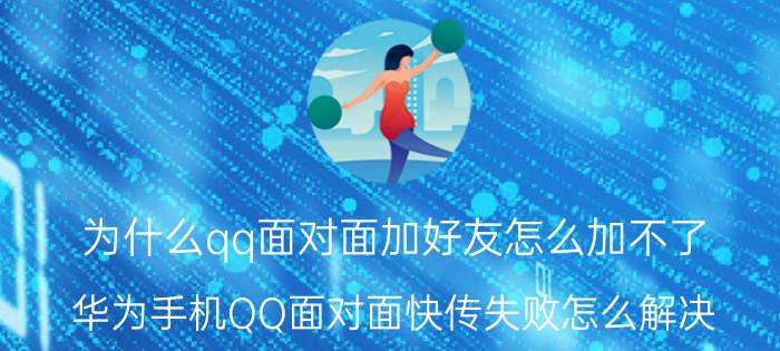 为什么qq面对面加好友怎么加不了 华为手机QQ面对面快传失败怎么解决？